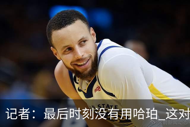记者：最后时刻没有用哈珀 这对于马刺来说一定是败笔